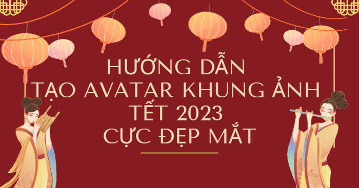 Hướng dẫn tạo Avatar khung ảnh Tết 2023 cực đẹp mắt - Download.com.vn