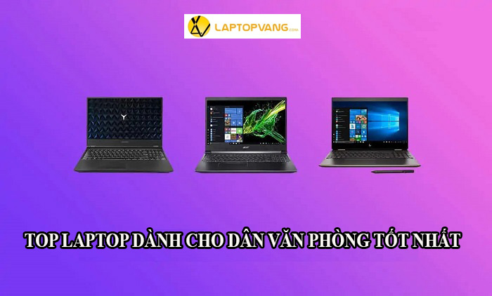 Top 10 Laptop Cho Dân Văn Phòng Đáng Mua Nhất 2022 - Laptop Vàng