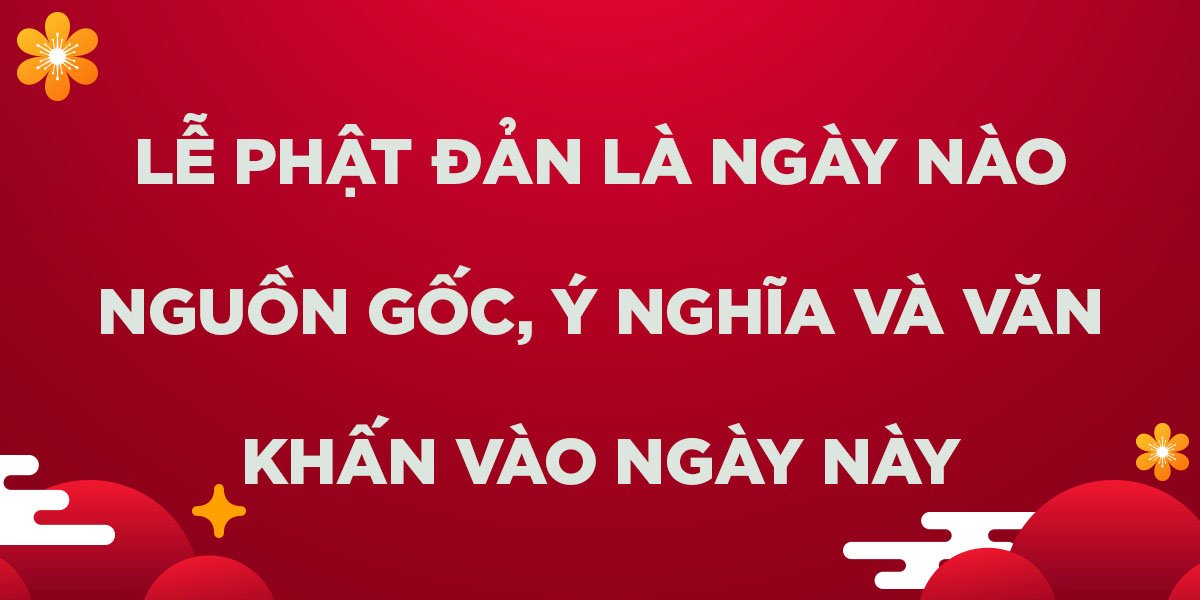 Ngày Lễ Phật Đản là ngày nào? Nguồn gốc và ý nghĩa của ngày này