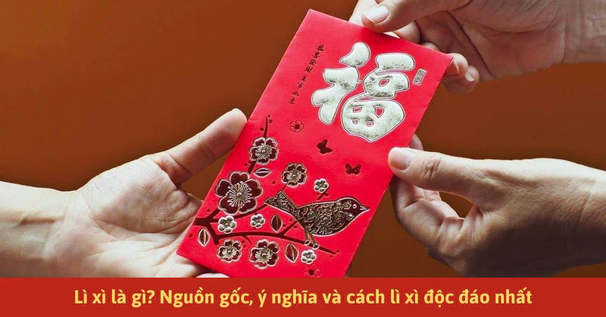 Lì xì là gì? Các ý nghĩa, nguồn gốc của nó và cách lì xì siêu độc đáo không thể bỏ qua