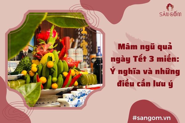 Mâm ngũ quả ngày Tết 3 miền Bắc , Trung, Nam : Ý nghĩa và cần lưu ý