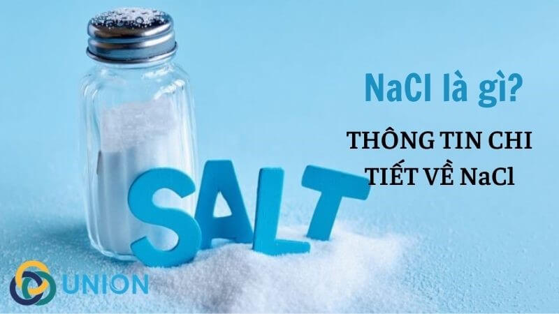 NaCl là gì? Tìm hiểu [CHI TIẾT] về Natri clorua - Sodium chloride