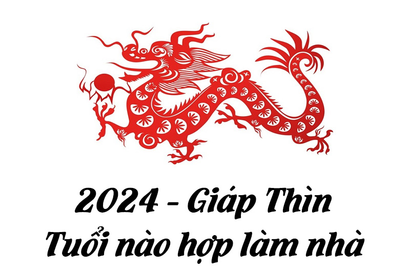 Năm Giáp Thìn 2024 tuổi nào hợp làm nhà?