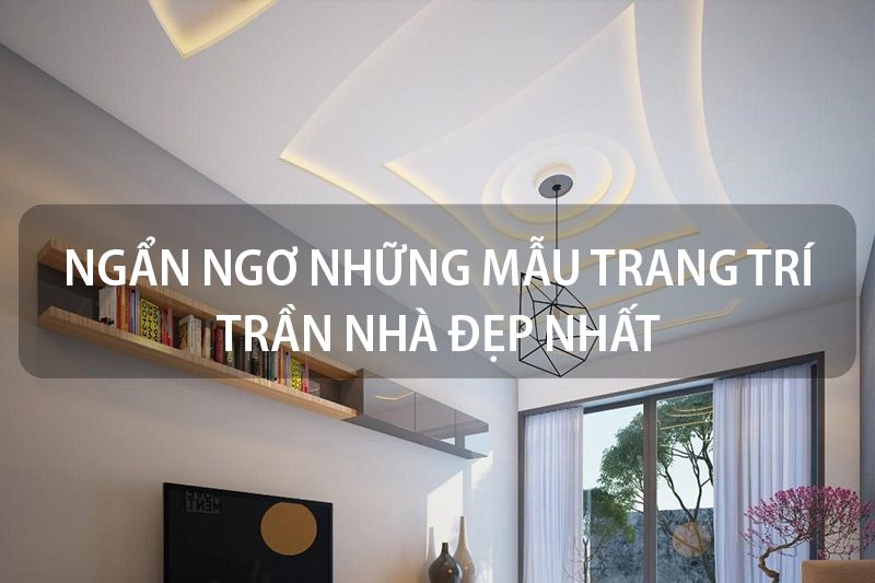 Ngẩn ngơ những mẫu trang trí trần nhà đẹp nhất xu hướng 2023