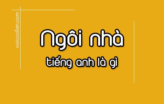 Ngôi nhà tiếng anh là gì