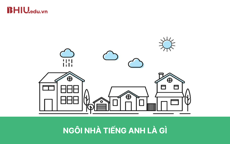 Ngôi nhà tiếng Anh là gì? Ý nghĩa cùng các ví dụ liên quan - Bhiu.edu.vn