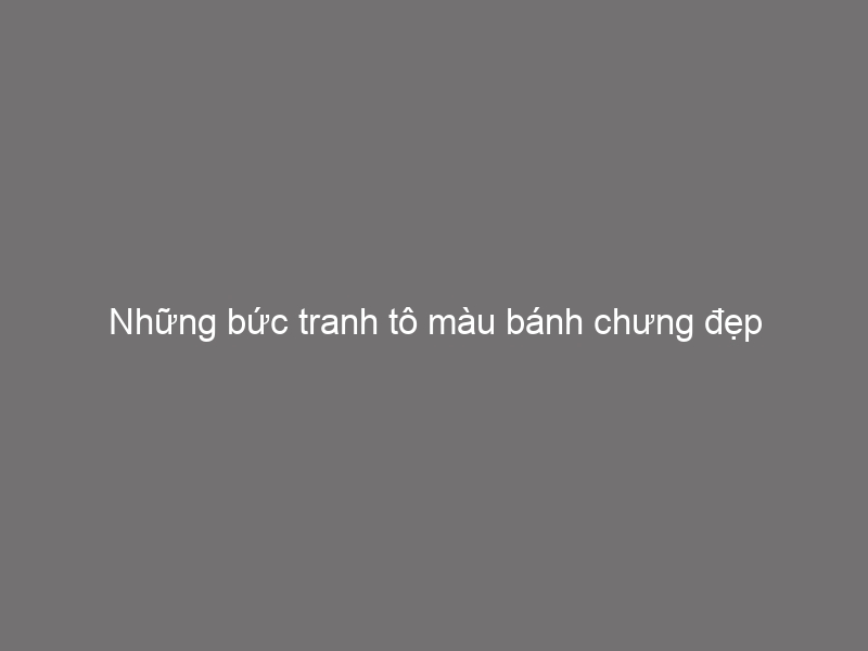 Những bức tranh tô màu bánh chưng đẹp và dễ thương nhất Update 10/2022