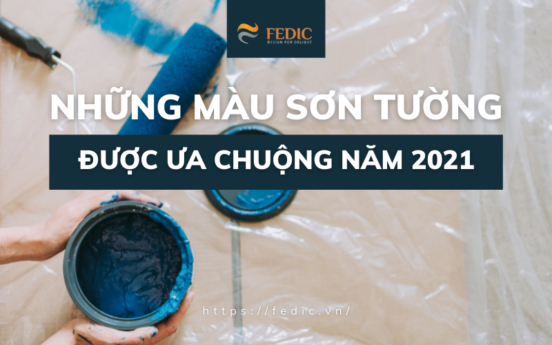 NHỮNG MÀU SƠN TƯỜNG ĐƯỢC ƯA CHUỘNG NĂM 2021 | FEDIC