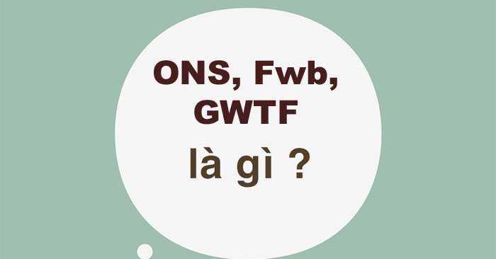 FwB là gì? GWTF là gì? ONS là gì?