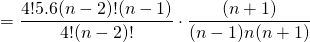 \[=\frac{4!5.6(n-2)!(n-1)}{4!(n-2)!}\cdot \frac{(n+1)}{(n-1)n(n+1)}\]