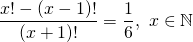 \[\frac{x!-(x-1)!}{(x+1)!}=\frac{1}{6},\ x\in \mathbb{N}\]