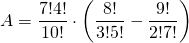 \[A=\frac{7!4!}{10!}\cdot\left (\frac{8!}{3!5!}-\frac{9!}{2!7!}\right )\]