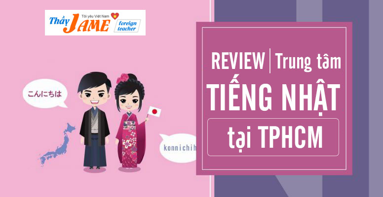 REVIEW 10+ Trung Tâm TIẾNG NHẬT Tại TPHCM Ở Đâu Tốt Nhất?