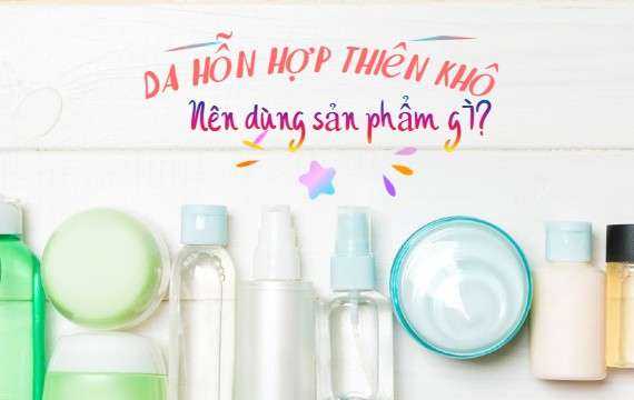Top 7 Sản Phẩm Skincare Cho Da Hỗn Hợp Thiên Khô Tốt Nhất