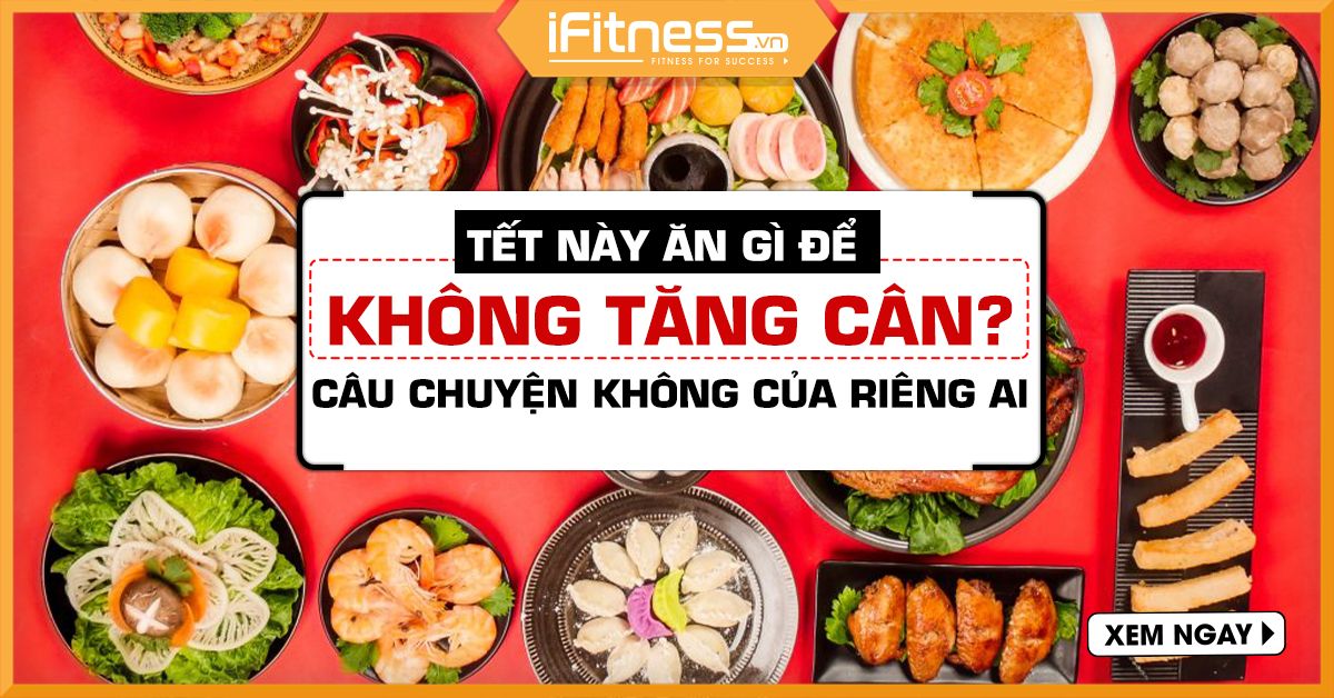 Tết này ăn gì để không tăng cân ? Câu chuyện không của riêng ai