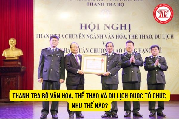 Thanh tra Bộ Văn hóa, Thể thao và Du lịch được tổ chức như thế nào? Cơ quan Thanh tra của Bộ Văn hóa, Thể thao và Du lịch bao gồm những cơ quan nào?