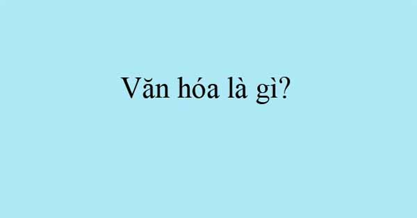 Văn hóa là gì? Vai trò và chức năng của văn hóa - Chọn giá đúng