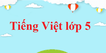 Tiếng Việt lớp 5 | Giải bài tập Tiếng Việt lớp 5 hay nhất