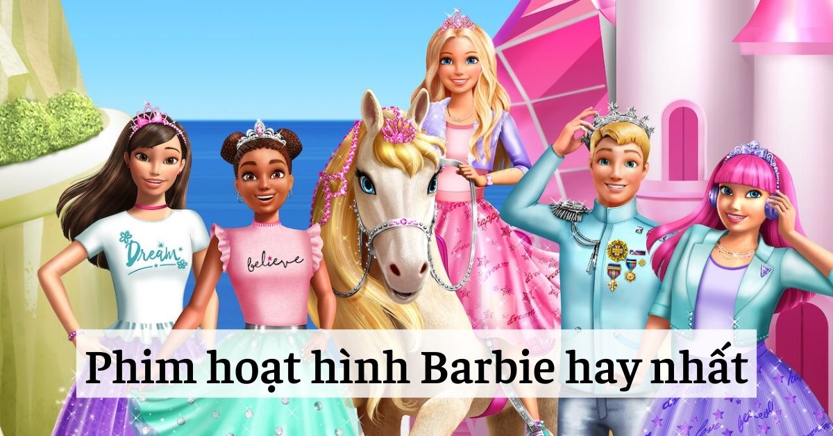 Top 21 bộ phim hoạt hình barbie hay nhất, gắn liền với tuổi thơ