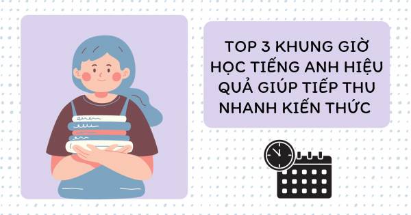 Top 3 Khung Giờ Học Tiếng Anh Hiệu Quả Giúp Tiếp Thu Nhanh Kiến Thức