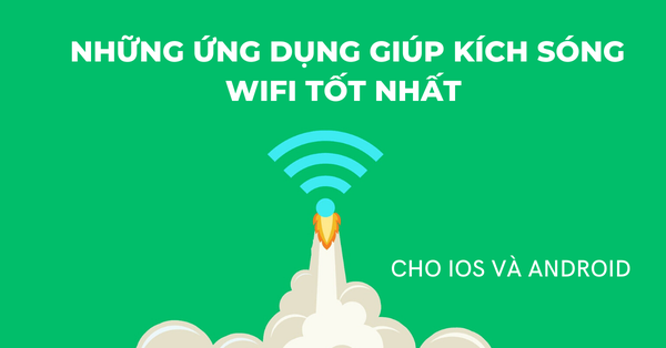 NHỮNG ỨNG DỤNG GIÚP KÍCH SÓNG WIFI TỐT NHẤT CHO IOS VÀ ANDROID