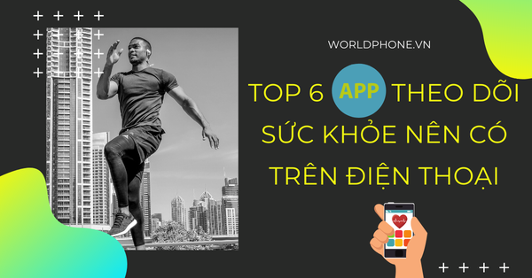 TOP 6 APP theo dõi sức khỏe và chế độ luyện tập nên có trên điện thoại