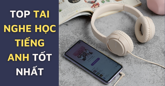 TOP 10 tai nghe học tiếng anh tốt nhất, chất lượng nhất tại TGDĐ - Thegioididong.com