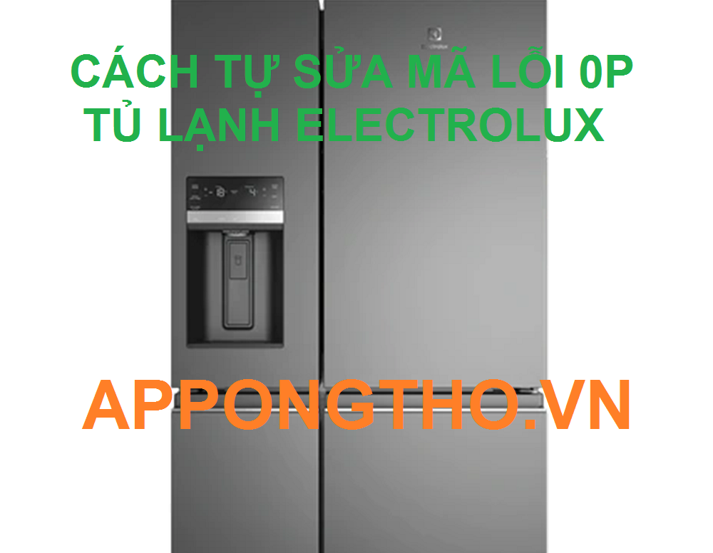 Cách Tự Sửa Lỗi 0P trên Tủ Lạnh Electrolux Inverter