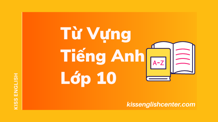 Từ Vựng Tiếng Anh Lớp 10 (Unit 9, 10) Cực Hay | KISS English