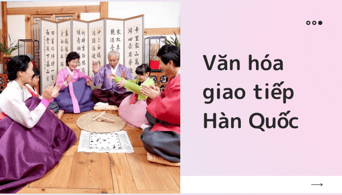 7 đặc trưng cơ bản trong văn hóa giao tiếp Hàn Quốc