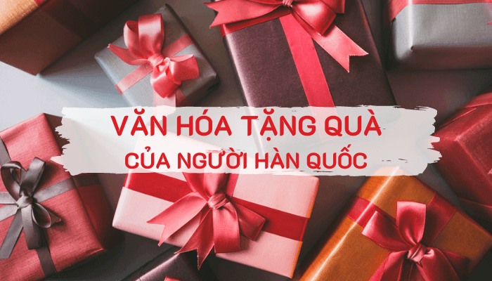 Văn hóa tặng quà của người Hàn Quốc - Một nét văn hóa đặc trưng không phải ai cũng biết - Trung Tâm du học Sunny