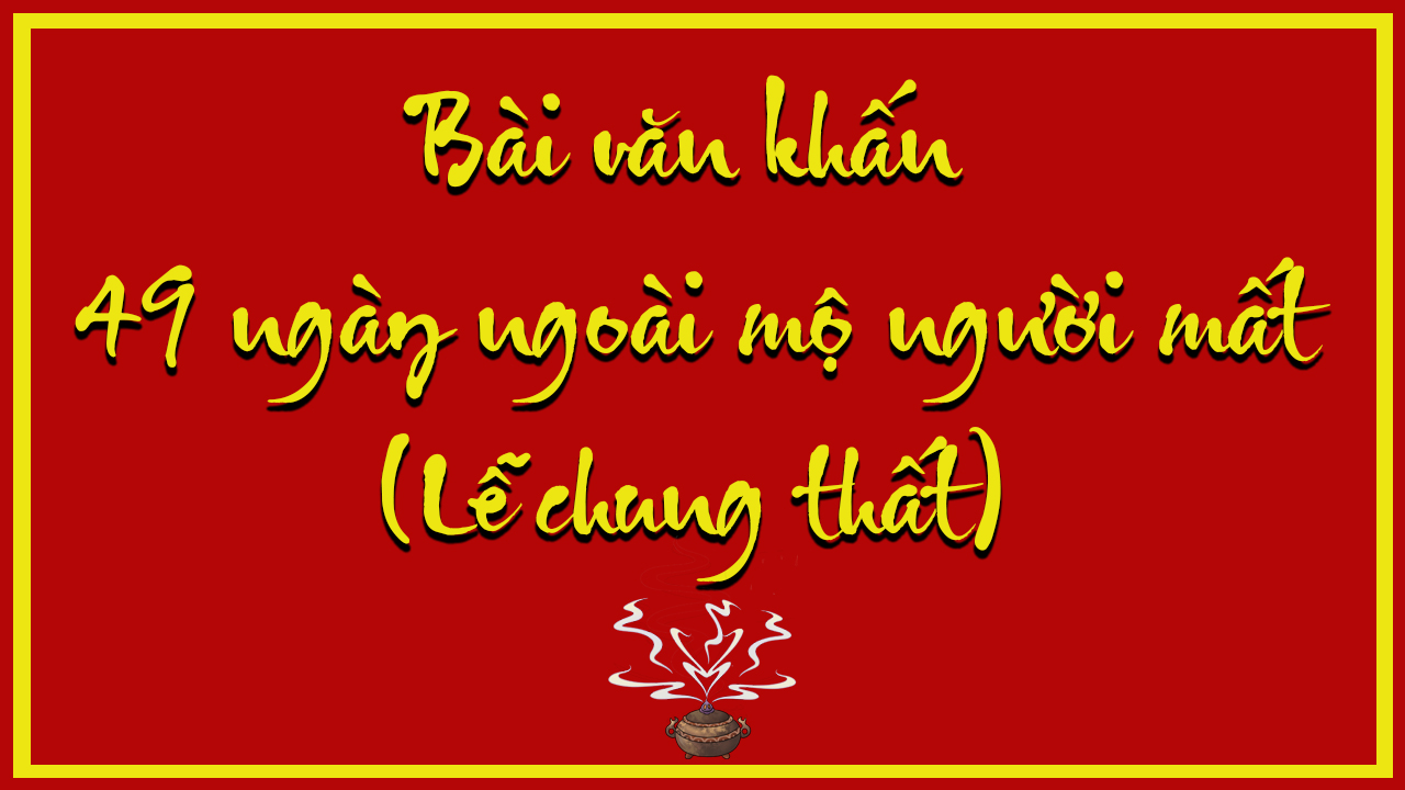 Văn khấn 49 ngày ngoài mộ người mất và cách sắm lễ cúng 49 ngày