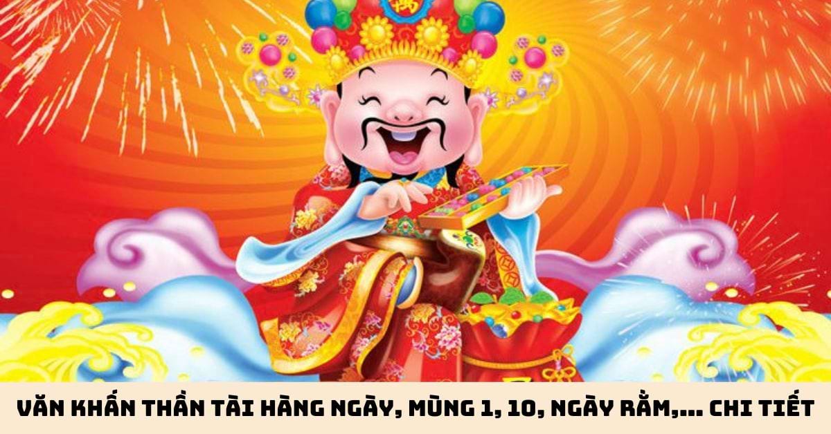 Bài văn khấn Thần Tài hàng ngày, mùng 1, mùng 10, ngày rằm,… chính xác và đầy đủ nhất