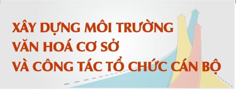 Xây Dựng Môi Trường Văn Hóa Cơ Sở Và Công Tác Tổ Chức Cán Bộ